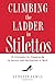 Climbing the Ladder in Stilettos: 10 Strategies for Stepping Up to Success and Satisfaction at Work