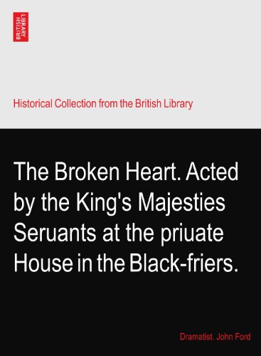 The Broken Heart. Acted by the King's Majesties Seruants at the priuate House in the Black-friers.