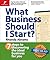 What Business Should I Start?: 7 Steps to Discovering the Ideal Business for You