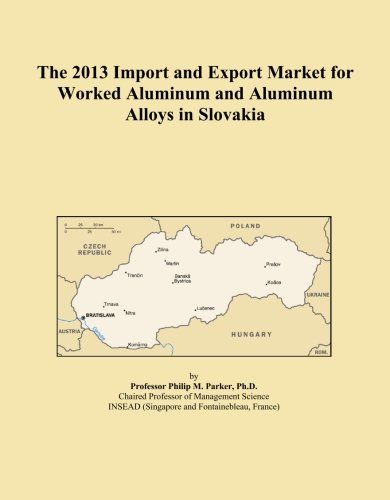 The 2013 Import and Export Market for Worked Aluminum and Aluminum Alloys in Slovakia (Paperback)
