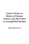 Cicero's Brutus or History of Famous Orators; also His Orator or Accomplished Speaker
