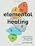 Elemental Healing: A 5-Element Path for Ancestor Connection, Balanced Energy, and an Aligned Life