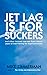 Jet Lag is for Suckers: and...