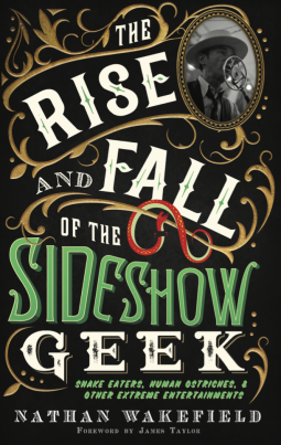 The Rise and Fall of the Sideshow Geek: Snake eaters, Human Ostriches, & Other Extreme Entertainments (Hardcover)