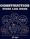 Construction Work Log Book: For Jobsite and Project Management, Daily Timeboxing Planner, Perfect for a future Site manager Construction Work Log Book: For Jobsite and Project Management, Daily Timeboxing Planner, Perfect for a future Site manager