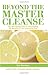 Beyond the Master Cleanse: The Year-Round Plan for Maximizing the Benefits of The Lemonade Diet