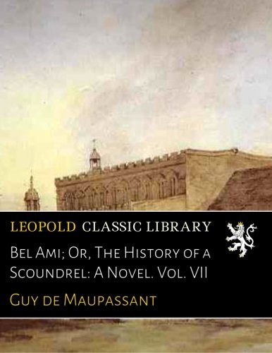 Bel Ami; Or, The History of a Scoundrel: A Novel. Vol. VII