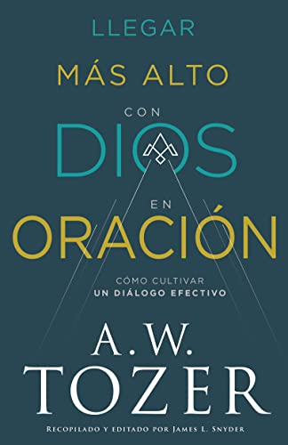 Llegar más alto con Dios en oración: Cómo cultivar un diálogo efectivo (Spanish Edition)