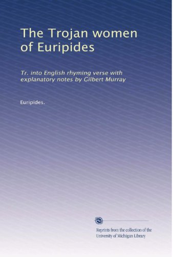 The Trojan women of Euripides: Tr. into English rhyming verse with explanatory notes by Gilbert Murray