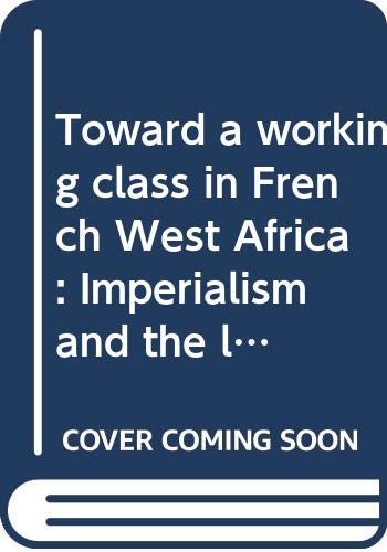 Toward a working class in French West Africa: Imperialism and the labor question after World War II (Unknown Binding)