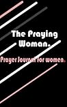 The Praying Woman.: Prayer Journal for Women.