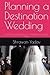 Planning a Destination Wedding: The only book required to plan your own destination wedding