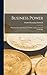 Business Power: A Practical Manual In Financial Ability And Commercial Leadership
