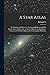 A Star Atlas: For Students and Observers, Showing 6000 Stars and 1500 Double Stars, Nebulae, &c., in Twelve Maps on the Equidistant Projection; With Index Maps on the Stereographic Projection