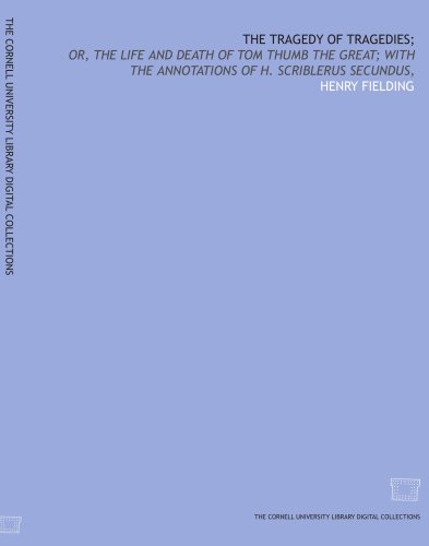 The tragedy of tragedies;: or, The life and death of Tom Thumb the Great; with the annotations of H. Scriblerus Secundus,