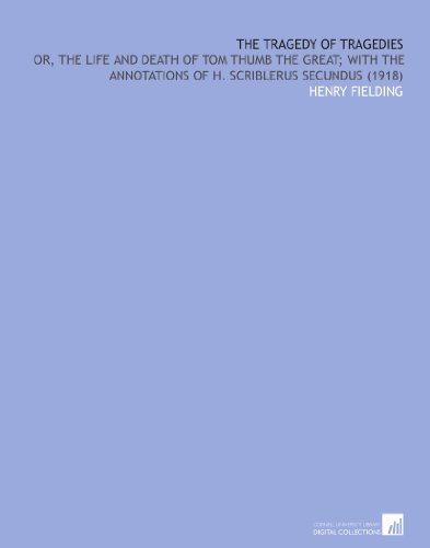 The Tragedy of Tragedies: Or, the Life and Death of Tom Thumb the Great; With the Annotations of H. Scriblerus Secundus