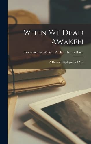 When We Dead Awaken: A Dramatic Epilogue in 3 Acts