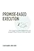 Promise-Based Execution: How to Engage your People in Strategy Execution and Leverage the Power of Promises to Deliver Great Results