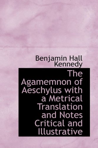 The Agamemnon of Aeschylus With a Metrical Translation and Notes Critical and Illustrative