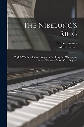 The Nibelung's Ring: English Words to Richard Wagner's Der Ring Des Nibelungen, in the Alliterative Verse of the Original