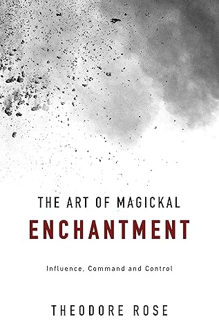 The Art of Magickal Enchantment: Influence, Command and Control (The Power of Magick)