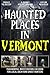 Haunted Places in Vermont: ...