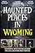 Haunted Places in Wyoming: ...