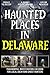Haunted Places in Delaware:...