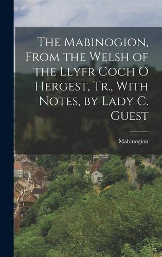 The Mabinogion, From the Welsh of the Llyfr Coch O Hergest, Tr., With Notes, by Lady C. Guest