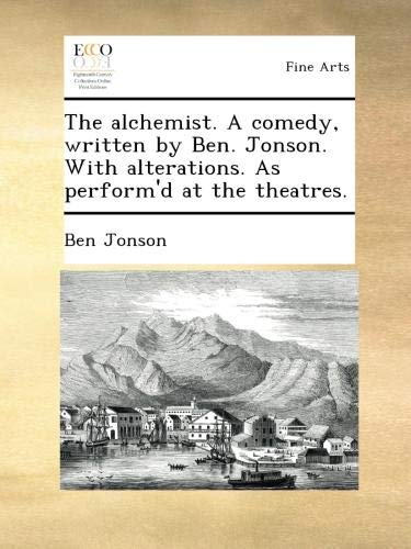The alchemist. A comedy, written by Ben. Jonson. With alterations. As perform'd at the theatres.