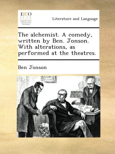 The alchemist. A comedy, written by Ben. Jonson. With alterations, as performed at the theatres.