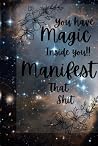 Manifest that shit: You have magic inside of you Manifest that shit: You have magic inside of you