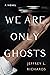 We Are Only Ghosts