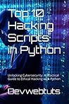 Top 10 Hacking Scripts in Python: Unlocking Cybersecurity: A Practical Guide to Ethical Hacking with Python (Top 10 Hacking Scripts in Python, C#, and ASP.NET)