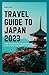 TRAVEL GUIDE TO JAPAN 2023:...