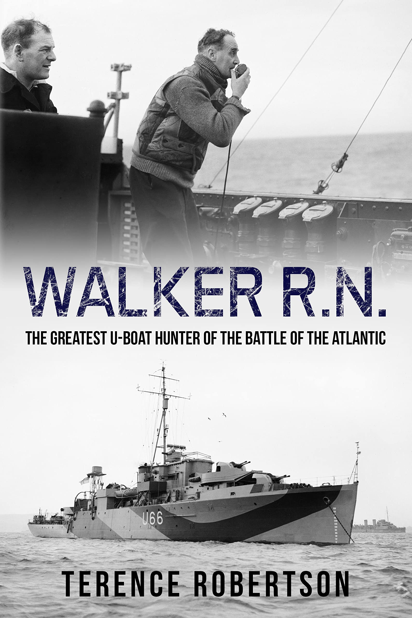 Walker, R.N.: The Greatest U-Boat Hunter of the Battle of the Atlantic (Submarine Warfare in World War Two)