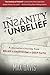 The Insanity of Unbelief: A Journalist's Journey from Belief to Skepticism to Deep Faith