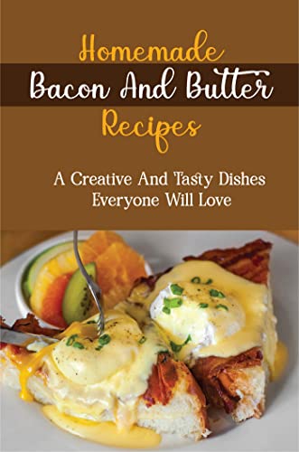 Homemade Bacon And Butter Recipes: A Creative And Tasty Dishes Everyone Will Love (Kindle Edition)