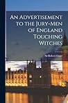 An Advertisement to the Jury-men of England Touching Witches An Advertisement to the Jury-men of England Touching Witches
