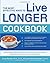 The Most Effective Ways to Live Longer Cookbook: The Surprising, Unbiased Truth about Great-Tasting Food that Prevents Disease and Gives You Optimal Health and Longevity