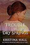 Trouble in Dry Springs by Kristina Hall