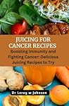 JUICING FOR CANCER RECIPE: Boosting Immunity & Fighting cancer: Deliciious Juicing Recipes to try