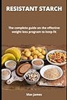 RESISTANT STARCH: The complete guide on the effective weight loss program to keep fit RESISTANT STARCH: The complete guide on the effective weight loss program to keep fit
