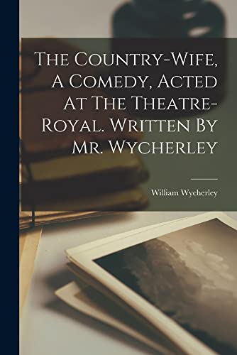 The Country-wife, A Comedy, Acted At The Theatre-royal. Written By Mr. Wycherley