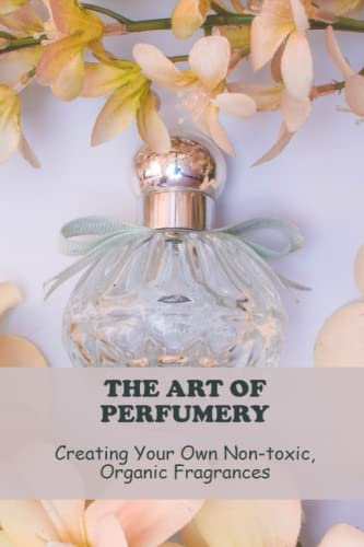 The Art Of Perfumery: Creating Your Own Non-Toxic, Organic Fragrances (Paperback)
