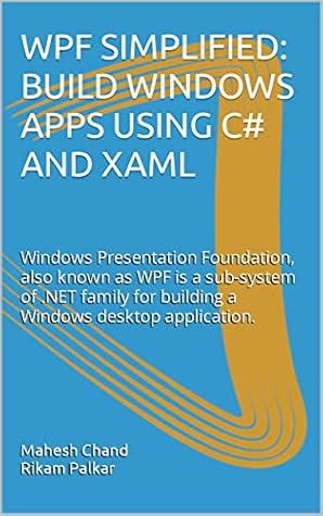WPF SIMPLIFIED: BUILD WINDOWS APPS USING C# AND XAML: Windows Presentation Foundation, also known as WPF is a sub-system of .NET family for building a Windows desktop application.