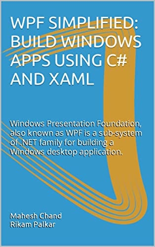 WPF SIMPLIFIED: BUILD WINDOWS APPS USING C# AND XAML: Windows Presentation Foundation, also known as WPF is a sub-system of .NET family for building a Windows desktop application. (Kindle Edition)
