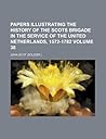 Papers illustrating the history of the Scots brigade in the service of the United Netherlands, 1572-1782 Volume 38