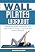 Wall Pilates Workouts: Strengthen, Sculpt, and Stretch with Wall Pilates, Transform Your Core and Improve Posture!