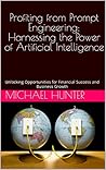 Profiting from Prompt Engineering: Harnessing the Power of Artificial Intelligence: Unlocking Opportunities for Financial Success and Business Growth Profiting from Prompt Engineering: Harnessing the Power of Artificial Intelligence: Unlocking Opportunities for Financial Success and Business Growth
